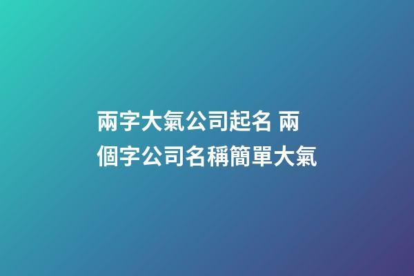 兩字大氣公司起名 兩個字公司名稱簡單大氣-第1張-公司起名-玄機派